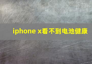 iphone x看不到电池健康